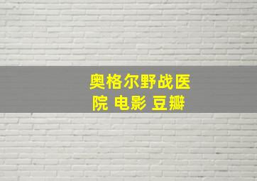 奥格尔野战医院 电影 豆瓣